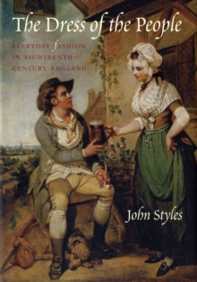 The Dress of the People : Everyday Fashion in Eighteenth-century England, Hardback The Dress of the People : Everyday Fashion in Eighteenth-century England, Hardback