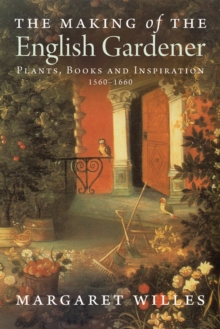 The Making of the English Gardener : Plants, Books and Inspiration, 1550-1660, Hardback Book The Making of the English Gardener : Plants, Books and Inspiration, 1550-1660, Hardback Book