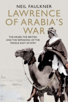 Lawrence of Arabia's War : The Arabs, the British and the Remaking of the Middle East in WWI, Hardback Book Lawrence of Arabia's War : The Arabs, the British and the Remaking of the Middle East in WWI, Hardback Book