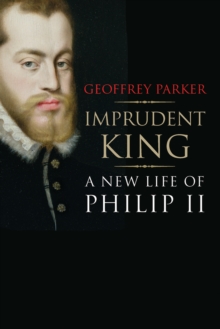 Imprudent King : A New Life of Philip II, Paperback Book Imprudent King : A New Life of Philip II, Paperback Book