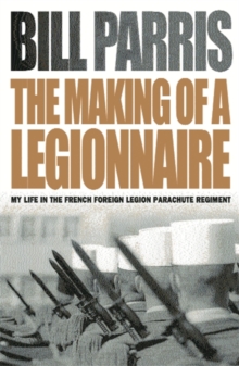 The Making of a Legionnaire : My Life in the French Foreign Legion Parachute Regiment, Paperback The Making of a Legionnaire : My Life in the French Foreign Legion Parachute Regiment, Paperback