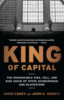 King of Capital : The Remarkable Rise, Fall, and Rise Again of Steve Schwarzman and Blackstone, Paperback King of Capital : The Remarkable Rise, Fall, and Rise Again of Steve Schwarzman and Blackstone, Paperback