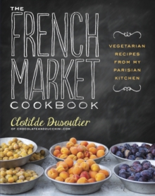 The French Market Cookbook : Vegetarian Recipes from My Parisian Kitchen, Paperback The French Market Cookbook : Vegetarian Recipes from My Parisian Kitchen, Paperback