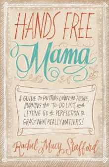 Hands Free Mama : A Guide to Putting Down the Phone, Burning the To-Do List, and Letting Go of Perfection to Grasp What Really Matters!, Paperback Book Hands Free Mama : A Guide to Putting Down the Phone, Burning the To-Do List, and Letting Go of Perfection to Grasp What Really Matters!, Paperback Book