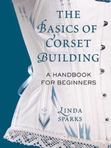 The Basics of Corset Building : A Handbook for Beginners, Hardback Book The Basics of Corset Building : A Handbook for Beginners, Hardback Book