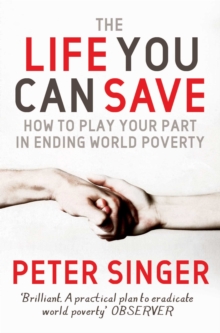 The Life You Can Save : How to Play Your Part in Ending World Poverty, Paperback The Life You Can Save : How to Play Your Part in Ending World Poverty, Paperback