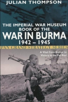 The Imperial War Museum Book of the War in Burma 1942-1945 : A Vital Contribution to Victory in the Far East, Paperback The Imperial War Museum Book of the War in Burma 1942-1945 : A Vital Contribution to Victory in the Far East, Paperback