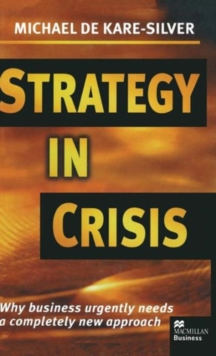 Strategy in Crisis : Why Business Urgently Needs a Completely New Approach, Hardback Strategy in Crisis : Why Business Urgently Needs a Completely New Approach, Hardback