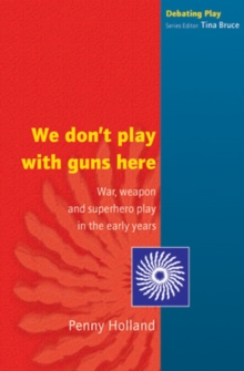 We Don't Play with Guns Here : War, Weapon and Superhero Play in the Early Years, Paperback We Don't Play with Guns Here : War, Weapon and Superhero Play in the Early Years, Paperback