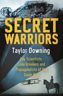 Secret Warriors : Key Scientists, Code Breakers and Propagandists of the Great War, Paperback Secret Warriors : Key Scientists, Code Breakers and Propagandists of the Great War, Paperback