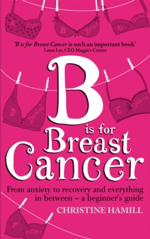 B is for Breast Cancer : From anxiety to recovery and everything in between - a beginner's guide, Paperback Book B is for Breast Cancer : From anxiety to recovery and everything in between - a beginner's guide, Paperback Book