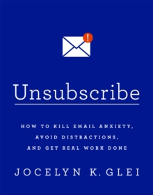 Unsubscribe : How to Kill Email Anxiety, Avoid Distractions and Get Real Work Done, Paperback Book Unsubscribe : How to Kill Email Anxiety, Avoid Distractions and Get Real Work Done, Paperback Book