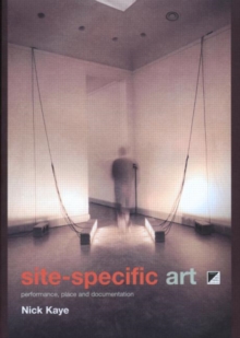 Site Specific Art : Performance, Place, and Documentation, Paperback Site Specific Art : Performance, Place, and Documentation, Paperback