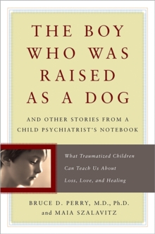 The Boy Who Was Raised as a Dog : And Other Stories from a Child Psychiatrist's Notebook - What Traumatized Children Can Teach Us About Loss, Love, and Healing, Paperback The Boy Who Was Raised as a Dog : And Other Stories from a Child Psychiatrist's Notebook - What Traumatized Children Can Teach Us About Loss, Love, and Healing, Paperback