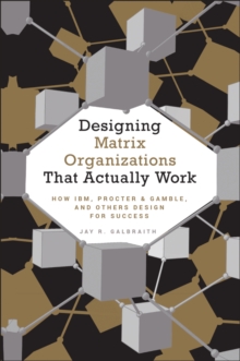 Designing Matrix Organizations That Actually Work : How IBM, Proctor & Gamble and Others Design for Success, Hardback Book Designing Matrix Organizations That Actually Work : How IBM, Proctor & Gamble and Others Design for Success, Hardback Book