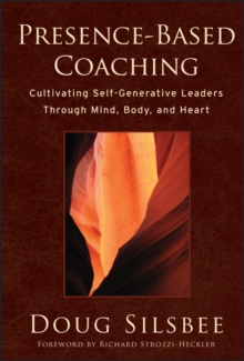 Presence-based Coaching : Cultivating Self-generative Leaders Through Mind, Body, and Heart, Hardback Presence-based Coaching : Cultivating Self-generative Leaders Through Mind, Body, and Heart, Hardback