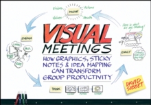 Visual Meetings : How Graphics, Sticky Notes and Idea Mapping Can Transform Group Productivity, Paperback Visual Meetings : How Graphics, Sticky Notes and Idea Mapping Can Transform Group Productivity, Paperback