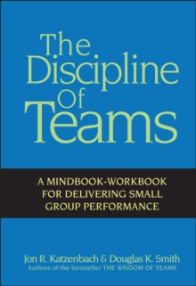 The Discipline of Teams : A Mindbook-workbook for Delivering Small Group Performance, Hardback The Discipline of Teams : A Mindbook-workbook for Delivering Small Group Performance, Hardback