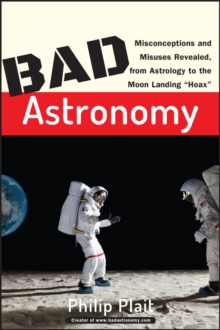Bad Astronomy : Misconceptions and Misuses Revealed, from Astrology to the Moon Landing Hoax, Paperback Bad Astronomy : Misconceptions and Misuses Revealed, from Astrology to the Moon Landing Hoax, Paperback