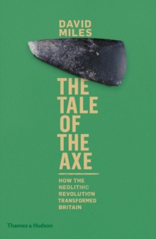 The Tale of the Axe : How the Neolithic Revolution Transformed Britain, Hardback Book The Tale of the Axe : How the Neolithic Revolution Transformed Britain, Hardback Book