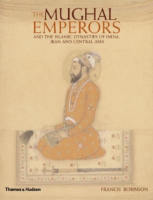The Mughal Emperors : and the Islamic Dynasties of India, Iran and Central Asia 1206-1925, Hardback The Mughal Emperors : and the Islamic Dynasties of India, Iran and Central Asia 1206-1925, Hardback