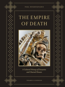 The Empire of Death : A Cultural History of Ossuaries and Charnel Houses, Hardback The Empire of Death : A Cultural History of Ossuaries and Charnel Houses, Hardback