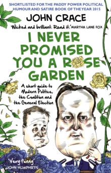 I Never Promised You a Rose Garden : A Short Guide to Modern Politics, the Coalition and the General Election, Paperback I Never Promised You a Rose Garden : A Short Guide to Modern Politics, the Coalition and the General Election, Paperback