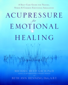 Acupressure for Emotional Healing : A Self-Care Guide for Trauma, Stress, and Common Emotional Imbalances, Paperback Acupressure for Emotional Healing : A Self-Care Guide for Trauma, Stress, and Common Emotional Imbalances, Paperback