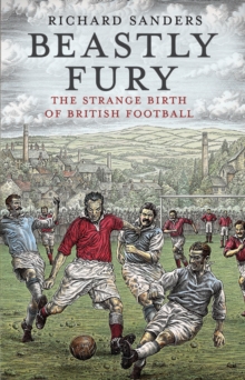 Beastly Fury : The Strange Birth Of British Football, Paperback Book Beastly Fury : The Strange Birth Of British Football, Paperback Book