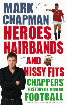 Heroes, Hairbands and Hissy Fits : Chappers' modern history of football, Paperback Book Heroes, Hairbands and Hissy Fits : Chappers' modern history of football, Paperback Book