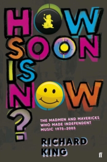 How Soon is Now? : The Madmen and Mavericks who made Independent Music 1975-2005, Paperback Book How Soon is Now? : The Madmen and Mavericks who made Independent Music 1975-2005, Paperback Book