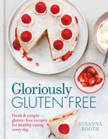 Gloriously Gluten Free : Delicious Gluten-Free Recipes for Healthy Eating Every Day, Hardback Book Gloriously Gluten Free : Delicious Gluten-Free Recipes for Healthy Eating Every Day, Hardback Book