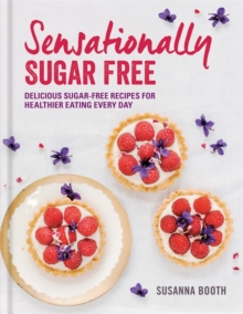 Sensationally Sugar Free : Delicious Sugar-Free Recipes for Healthier Eating Every Day, Hardback Book Sensationally Sugar Free : Delicious Sugar-Free Recipes for Healthier Eating Every Day, Hardback Book