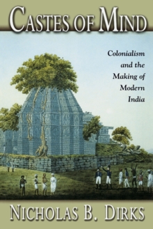 Castes of Mind : Colonialism and the Making of Modern India, Paperback Castes of Mind : Colonialism and the Making of Modern India, Paperback