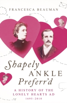Shapely Ankle Preferr'd : A History of the Lonely Hearts Ad 1695 - 2010, Hardback Shapely Ankle Preferr'd : A History of the Lonely Hearts Ad 1695 - 2010, Hardback