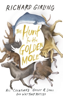 The Hunt for the Golden Mole : All Creatures Great and Small, and Why They Matter, Hardback Book The Hunt for the Golden Mole : All Creatures Great and Small, and Why They Matter, Hardback Book
