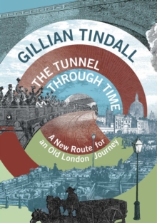 The Tunnel Through Time : A New Route for an Old London Journey, Hardback The Tunnel Through Time : A New Route for an Old London Journey, Hardback