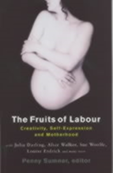The Fruits of Labour : Creativity, Self-expression and Motherhood, Paperback The Fruits of Labour : Creativity, Self-expression and Motherhood, Paperback