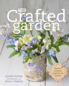 The Crafted Garden : Stylish Projects Inspired by Nature, Hardback The Crafted Garden : Stylish Projects Inspired by Nature, Hardback