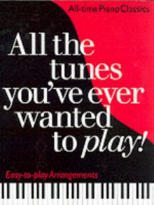 All the Tunes You've Ever Wanted to Play : All-time Piano Classics : Easy-to-play Arrangements, Paperback Book All the Tunes You've Ever Wanted to Play : All-time Piano Classics : Easy-to-play Arrangements, Paperback Book