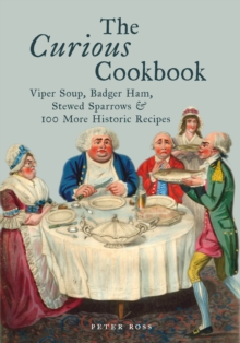 The Curious Cookbook : Viper Soup, Badger Ham, Stewed Sparrows and 100 More Historic Recipes, Hardback Book The Curious Cookbook : Viper Soup, Badger Ham, Stewed Sparrows and 100 More Historic Recipes, Hardback Book