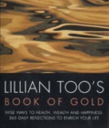 Lillian Too's Book of Gold : Wise Ways to Health, Wealth and Happiness - 365 Precious Reflections to Enrich Your Life, Paperback Lillian Too's Book of Gold : Wise Ways to Health, Wealth and Happiness - 365 Precious Reflections to Enrich Your Life, Paperback