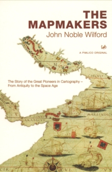 The Mapmakers : The Story of the Great Pioneers in Cartography - From Antiquity to the Space Age, Paperback The Mapmakers : The Story of the Great Pioneers in Cartography - From Antiquity to the Space Age, Paperback