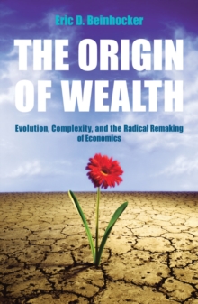 The Origin of Wealth : Evolution, Complexity, and the Radical Remaking of Economics, Paperback The Origin of Wealth : Evolution, Complexity, and the Radical Remaking of Economics, Paperback