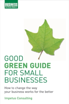 Good Green Guide for Small Businesses : How to Change the Way Your Business Works for the Better, Paperback Good Green Guide for Small Businesses : How to Change the Way Your Business Works for the Better, Paperback