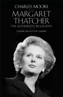 Margaret Thatcher : The Authorized Biography Not for Turning Volume One, Hardback Margaret Thatcher : The Authorized Biography Not for Turning Volume One, Hardback
