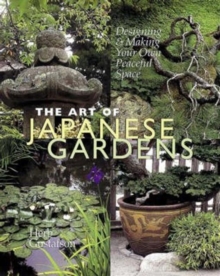The Art of Japanese Gardens : Designing and Making Our Own Peaceful Space, Hardback The Art of Japanese Gardens : Designing and Making Our Own Peaceful Space, Hardback