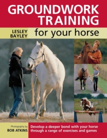 Groundwork Training for Your Horse : Develop a Deeper Bond with Your Horse Through a Range of Exercises and Games, Paperback Groundwork Training for Your Horse : Develop a Deeper Bond with Your Horse Through a Range of Exercises and Games, Paperback