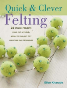 Quick and Clever Felting : 25 Stylish Projects Using Felt Applique, Needle Felting, Wet Felting and Other Easy Techniques, Paperback Book Quick and Clever Felting : 25 Stylish Projects Using Felt Applique, Needle Felting, Wet Felting and Other Easy Techniques, Paperback Book