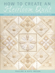 How to Create an Heirloom Quilt : Learn Over 30 Machine Techniques to Build a Beautiful Quilt, Paperback Book How to Create an Heirloom Quilt : Learn Over 30 Machine Techniques to Build a Beautiful Quilt, Paperback Book
